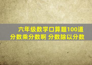 六年级数学口算题100道分数乘分数啊 分数除以分数